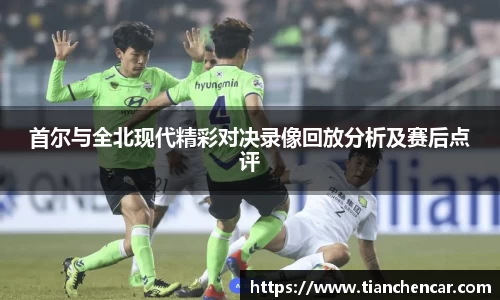 首尔与全北现代精彩对决录像回放分析及赛后点评